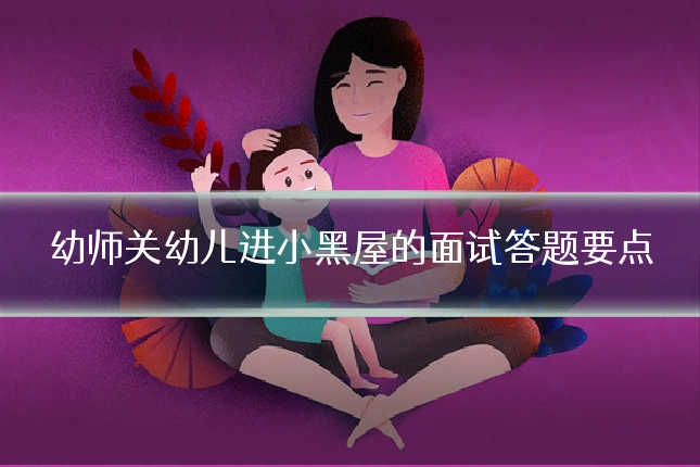 幼师关幼儿进小黑屋的面试答题要点