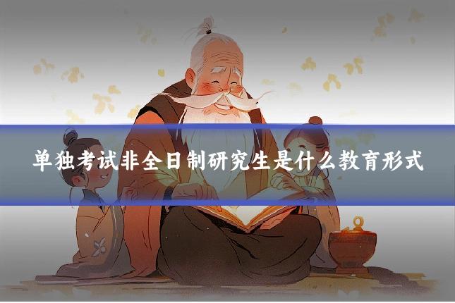 单独考试非全日制研究生是什么教育形式