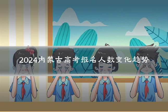 2024内蒙古高考报名人数变化趋势