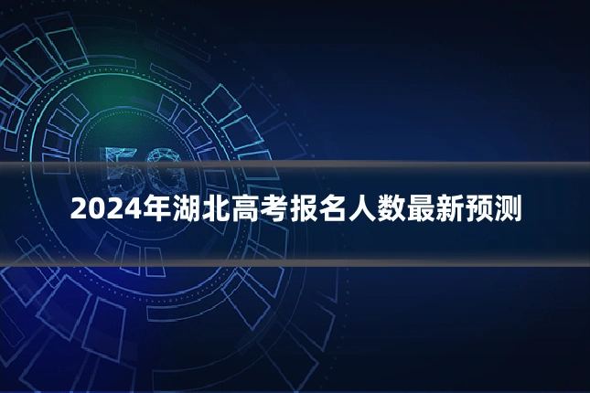 2024年湖北高考报名人数最新预测