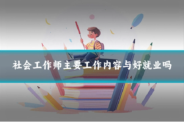 社会工作师主要工作内容与好就业吗