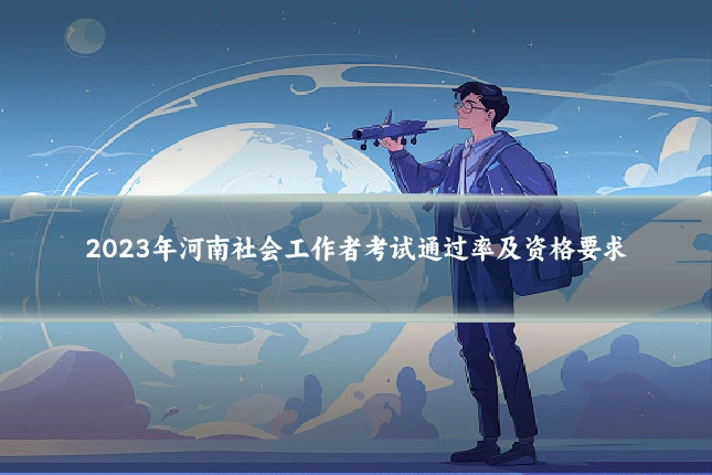 2023年河南社会工作者考试通过率及资格要求