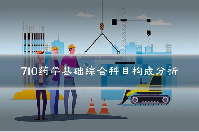 710药学基础综合科目构成分析