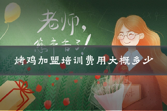 烤鸡加盟培训费用大概多少