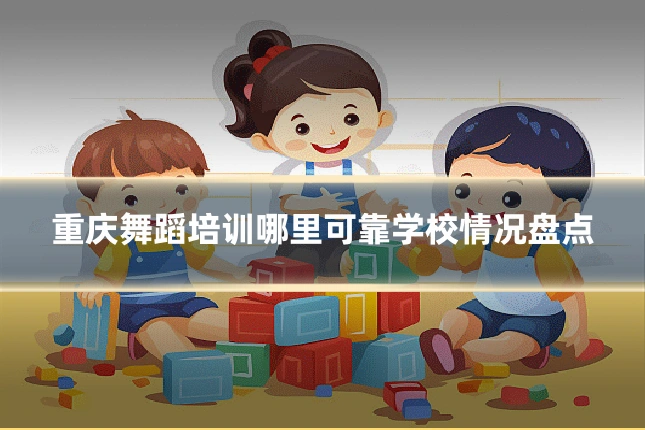 重庆舞蹈培训哪里可靠学校情况盘点