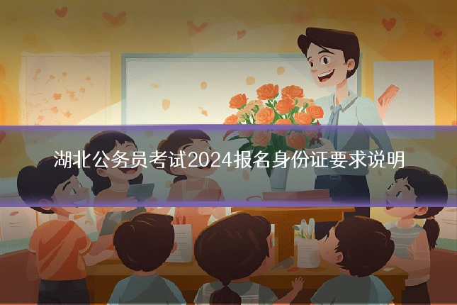 湖北公务员考试2024报名身份证要求说明