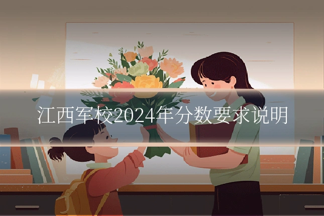 江西军校2024年分数要求说明