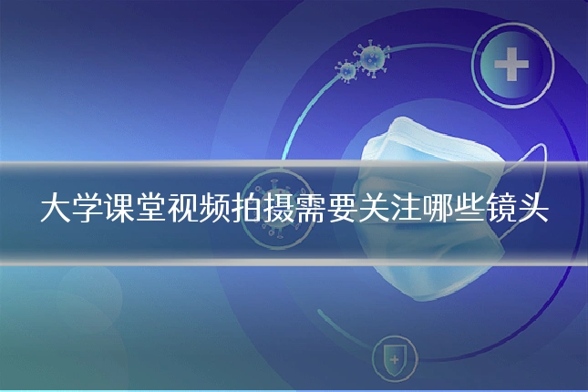 大学课堂视频拍摄需要关注哪些镜头