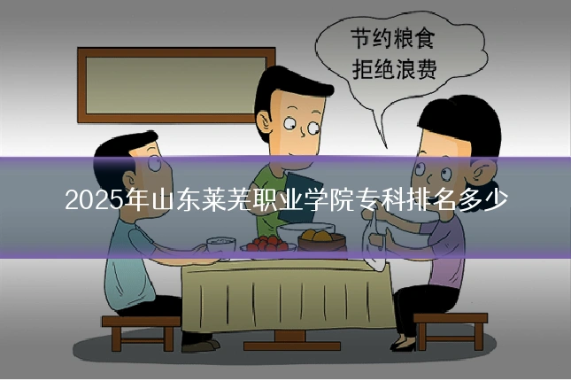 2025年山东莱芜职业学院专科排名多少