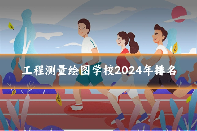 工程测量绘图学校2024年排名