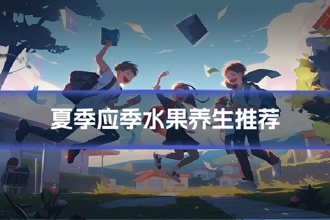夏季应季水果养生推荐