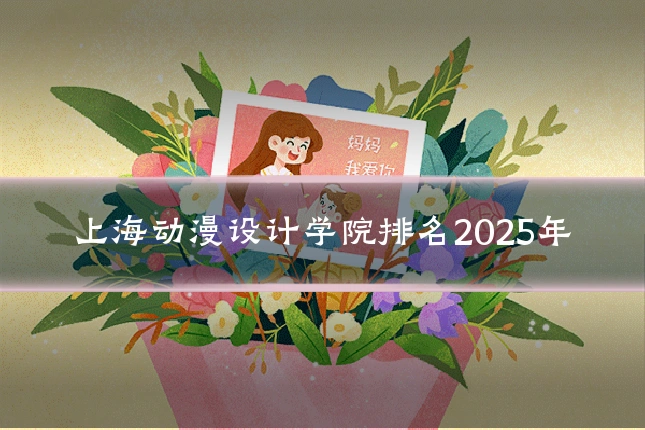 上海动漫设计学院排名2025年