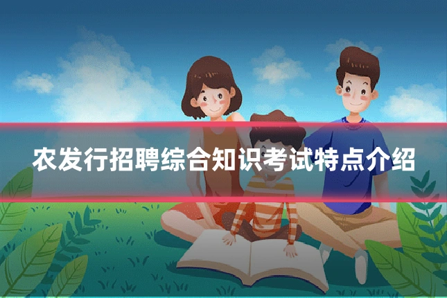 农发行招聘综合知识考试特点介绍