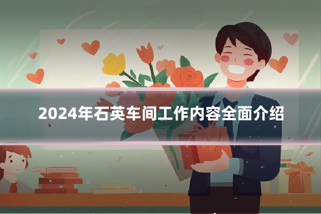 2024年石英车间工作内容全面介绍