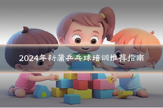 2024年新蒲乒乓球培训推荐指南