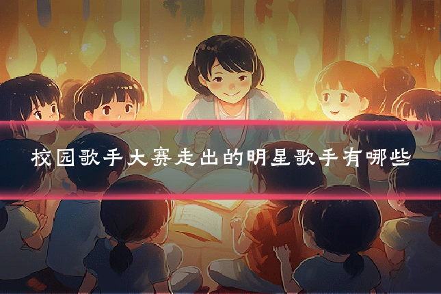 校园歌手大赛走出的明星歌手有哪些