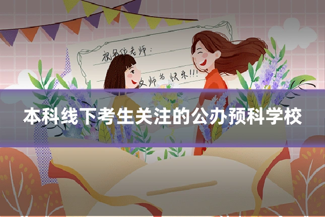 本科线下考生关注的公办预科学校