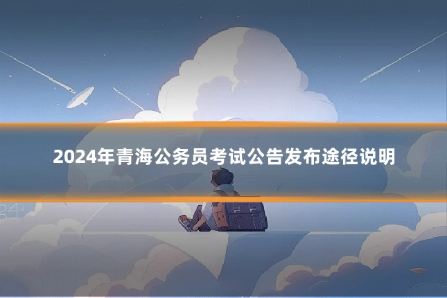 2024年青海公务员考试公告发布途径说明