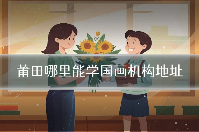 莆田哪里能学国画机构地址
