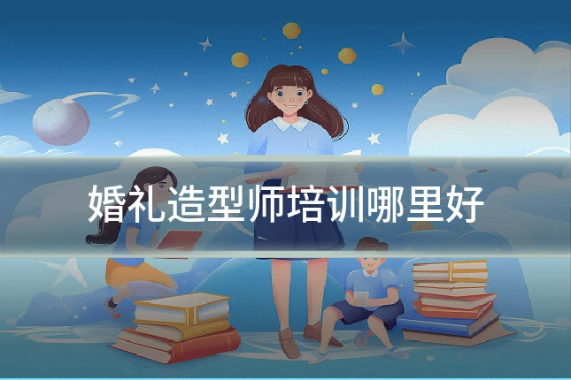 婚礼造型师培训哪里好