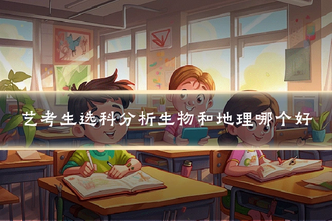 艺考生选科分析生物和地理哪个好