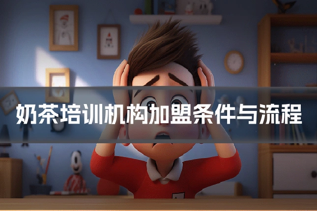 奶茶培训机构加盟条件与流程