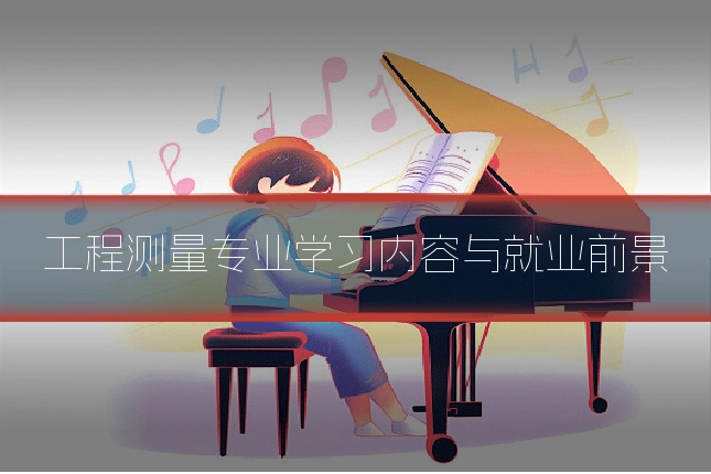工程测量专业学习内容与就业前景