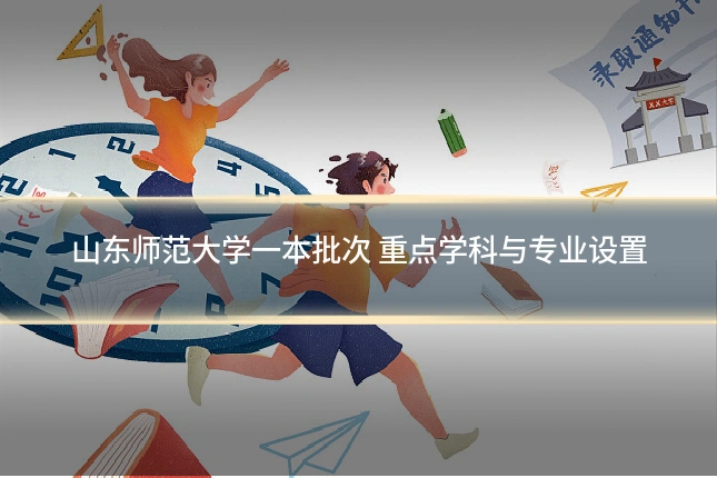 山东师范大学一本批次 重点学科与专业设置