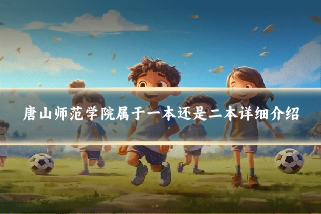 唐山师范学院属于一本还是二本详细介绍