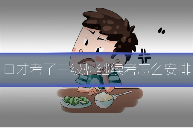 口才考了三级想继续考怎么安排