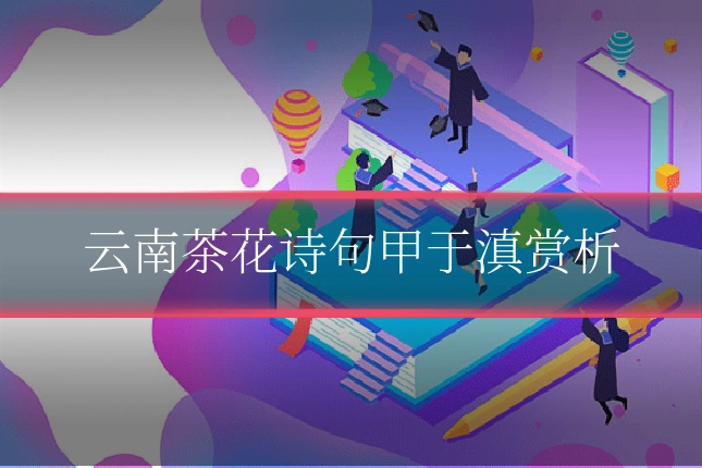 云南茶花诗句甲于滇赏析