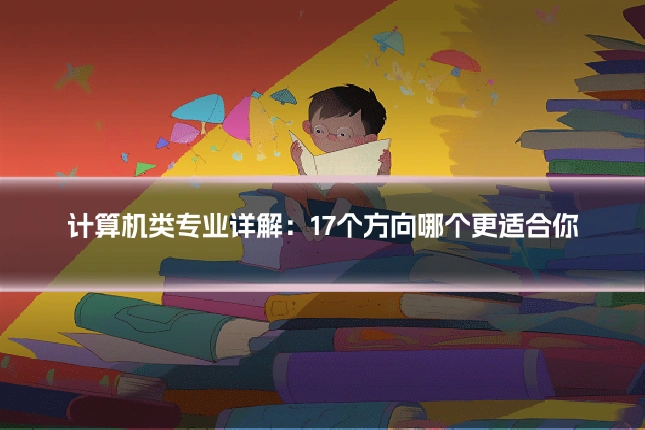 计算机类专业详解:17个方向哪个更适合你