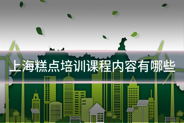 上海糕点培训课程内容有哪些