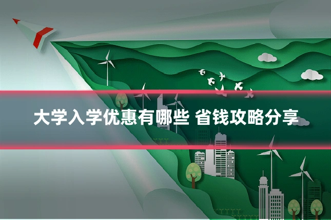 大学入学优惠有哪些 省钱攻略分享