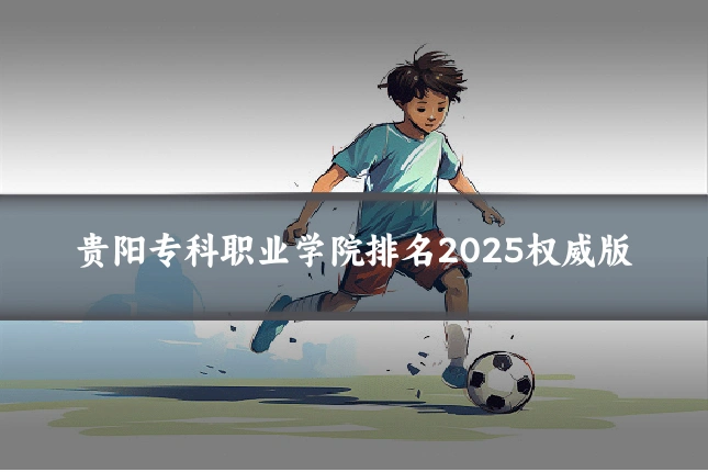 贵阳专科职业学院排名2025权威版