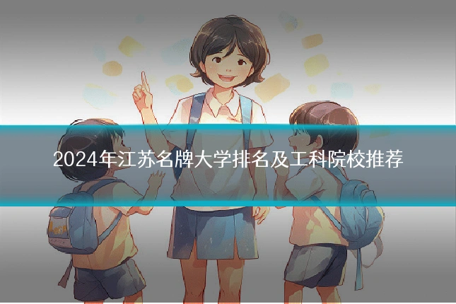 2024年江苏名牌大学排名及工科院校推荐