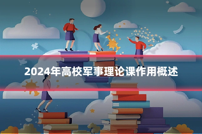 2024年高校军事理论课作用概述