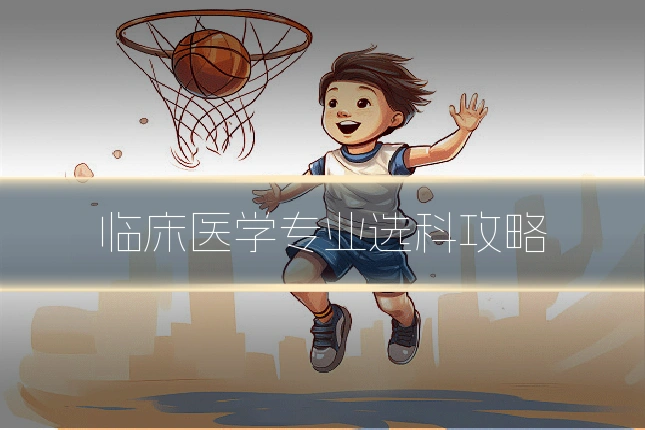 临床医学专业选科攻略