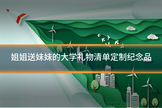 姐姐送妹妹的大学礼物清单定制纪念品