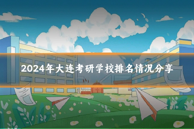 2024年大连考研学校排名情况分享