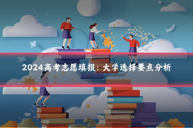 2024高考志愿填报:大学选择要点分析