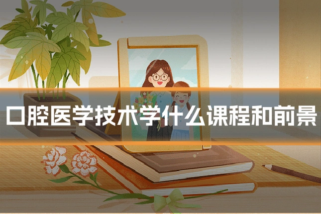 口腔医学技术学什么课程和前景