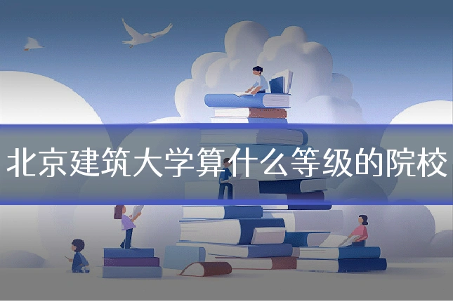 北京建筑大学算什么等级的院校