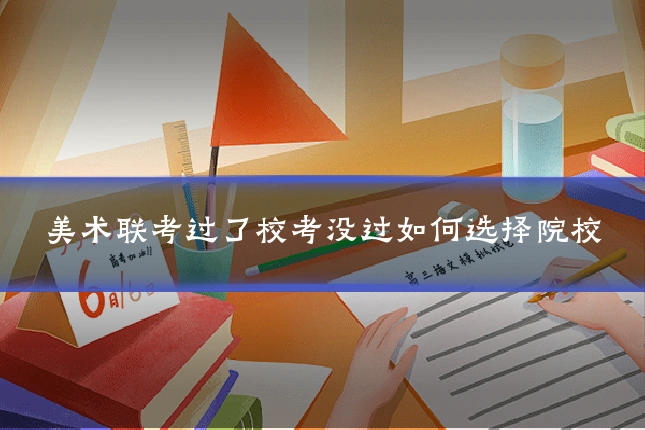 美术联考过了校考没过如何选择院校