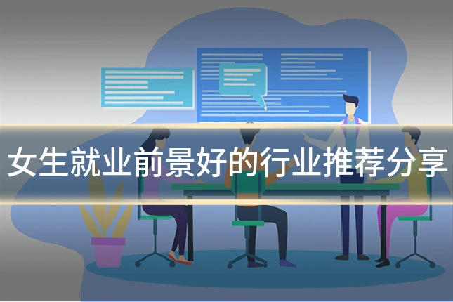 女生就业前景好的行业推荐分享