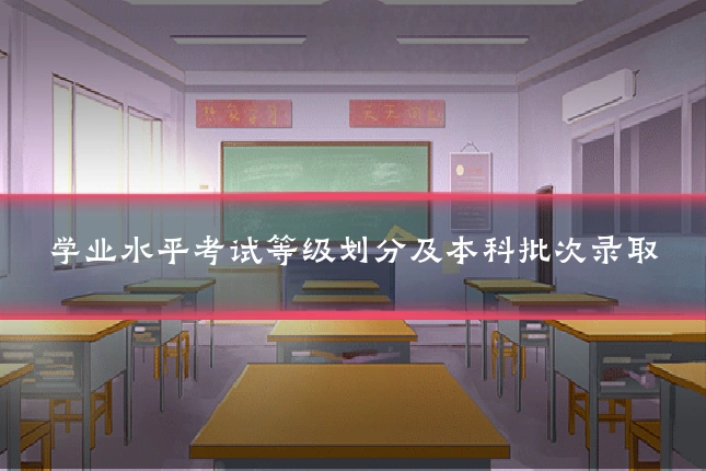 学业水平考试等级划分及本科批次录取