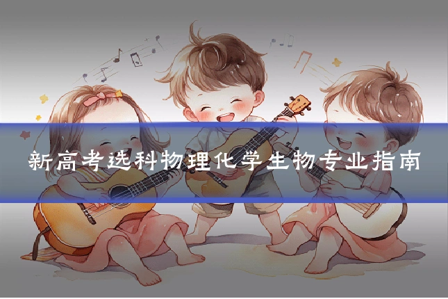 新高考选科物理化学生物专业指南