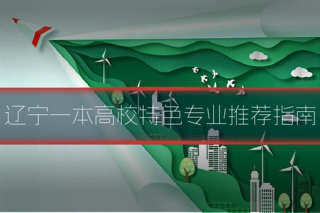 辽宁一本高校特色专业推荐指南