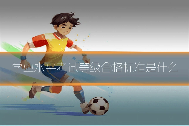 学业水平考试等级合格标准是什么