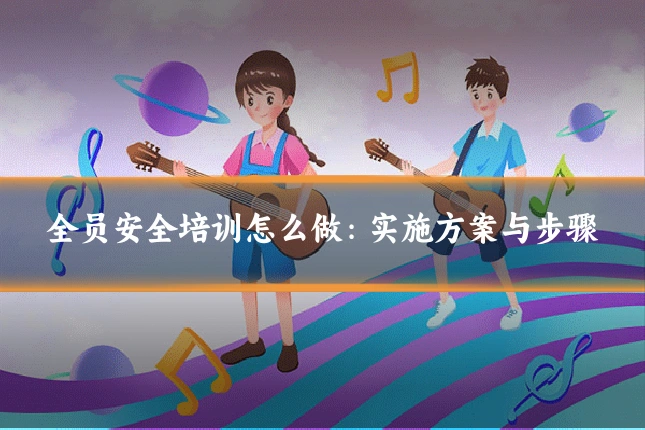 全员安全培训怎么做:实施方案与步骤
